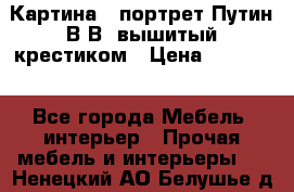 Картина - портрет Путин В.В. вышитый крестиком › Цена ­ 15 000 - Все города Мебель, интерьер » Прочая мебель и интерьеры   . Ненецкий АО,Белушье д.